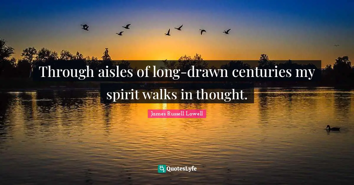 Through aisles of long-drawn centuries my spirit walks in thought.