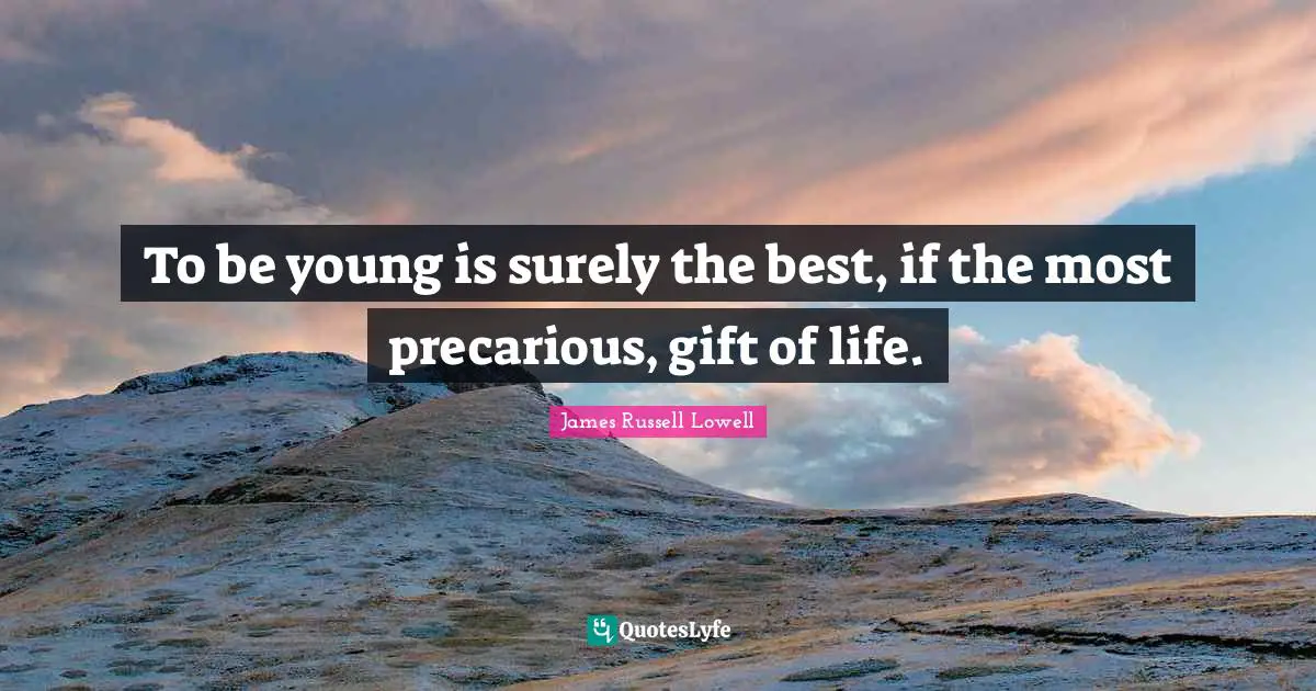 To be young is surely the best, if the most precarious, gift of life.