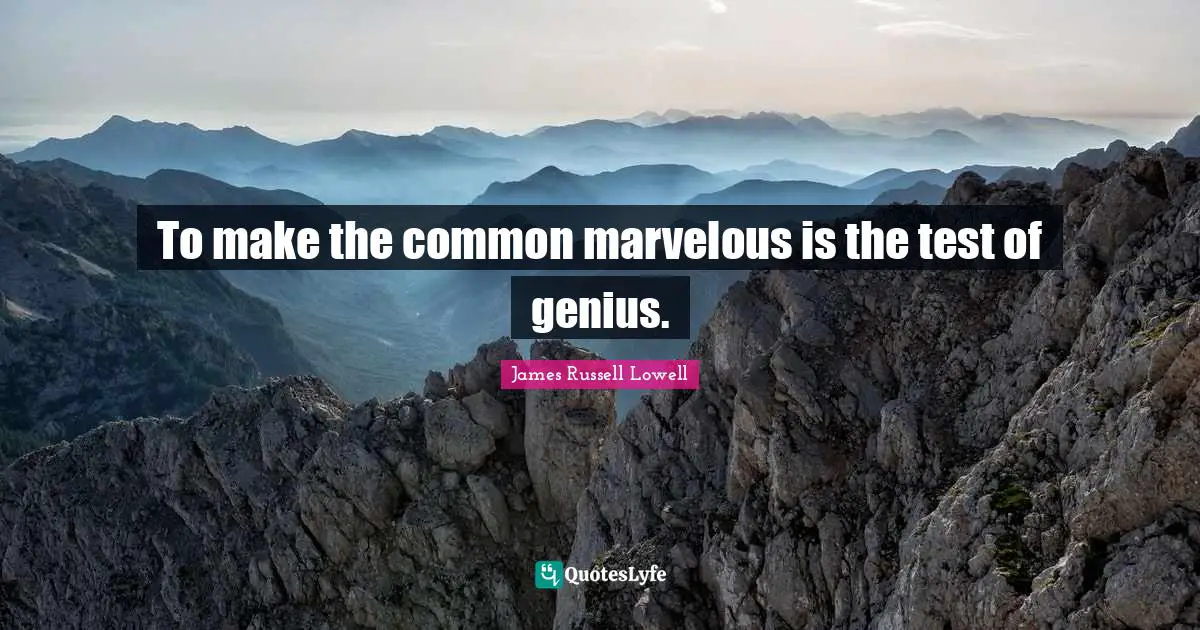 To make the common marvelous is the test of genius.
