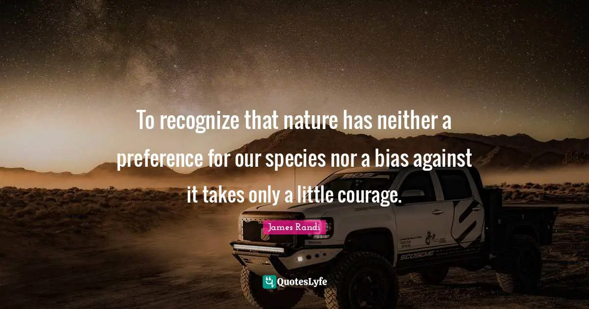 Preference Quotes: "To recognize that nature has neither a preference for our species nor a bias against it takes only a little courage."
