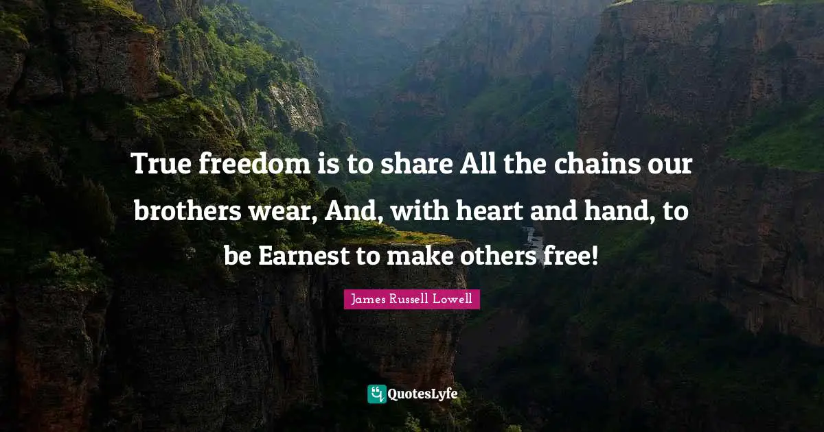 True freedom is to share All the chains our brothers wear, And, with heart and hand, to be Earnest to make others free!