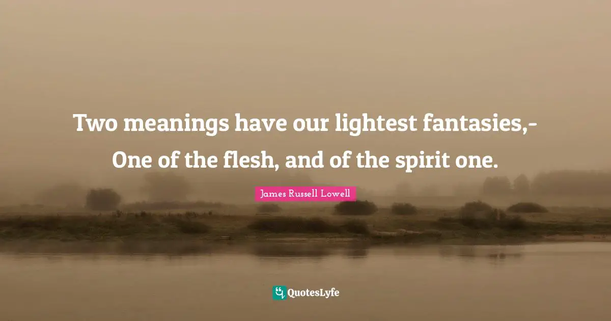 Two meanings have our lightest fantasies,- One of the flesh, and of the spirit one.