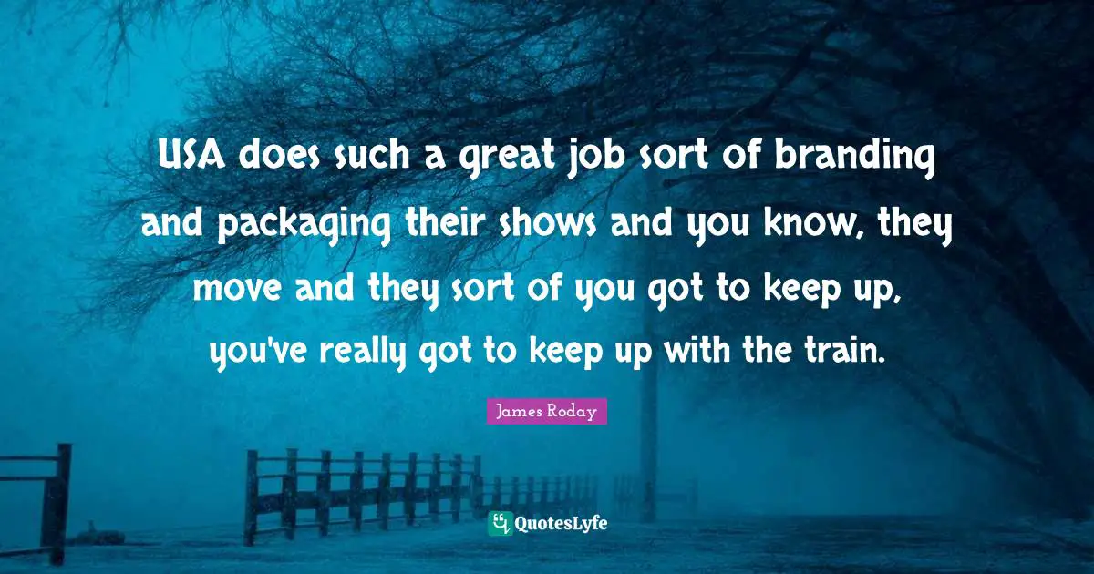 USA does such a great job sort of branding and packaging their shows and you know, they move and they sort of you got to keep up, you've really got to keep up with the train.