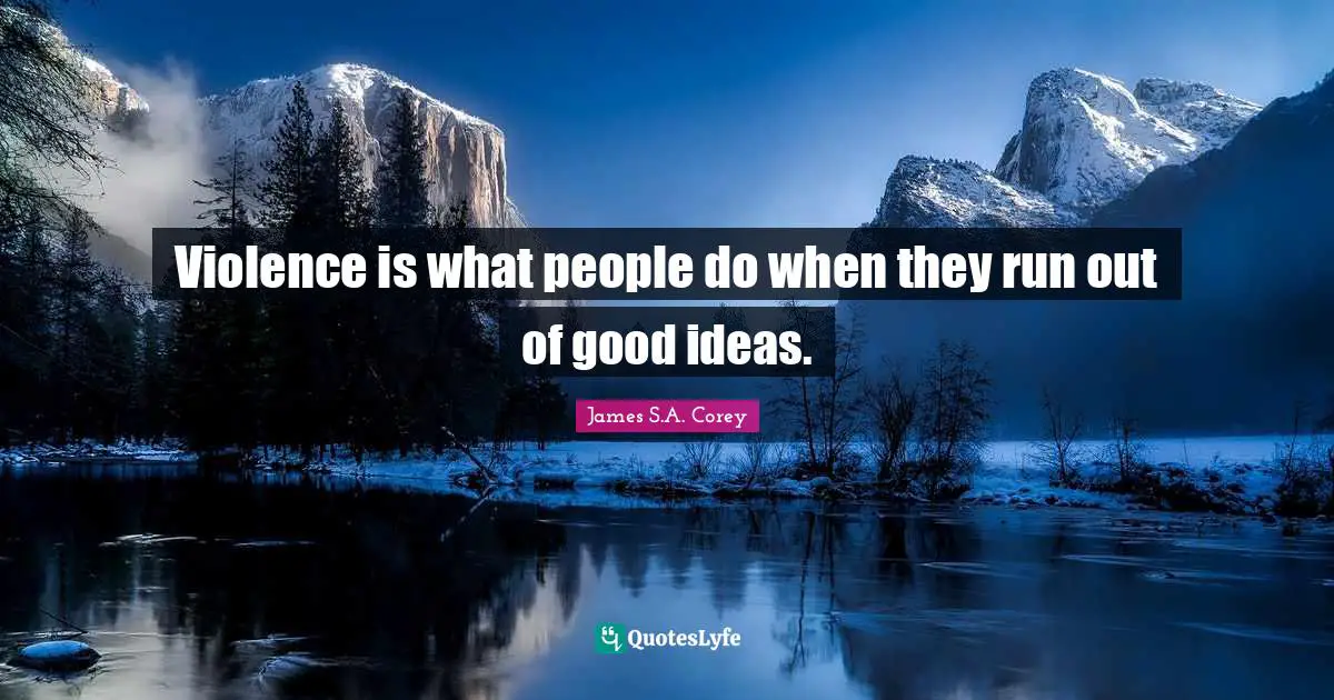 Violence is what people do when they run out of good ideas.