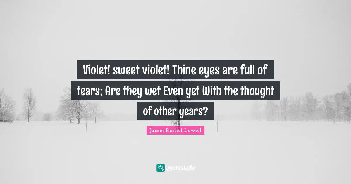 Violet! sweet violet! Thine eyes are full of tears; Are they wet Even yet With the thought of other years?