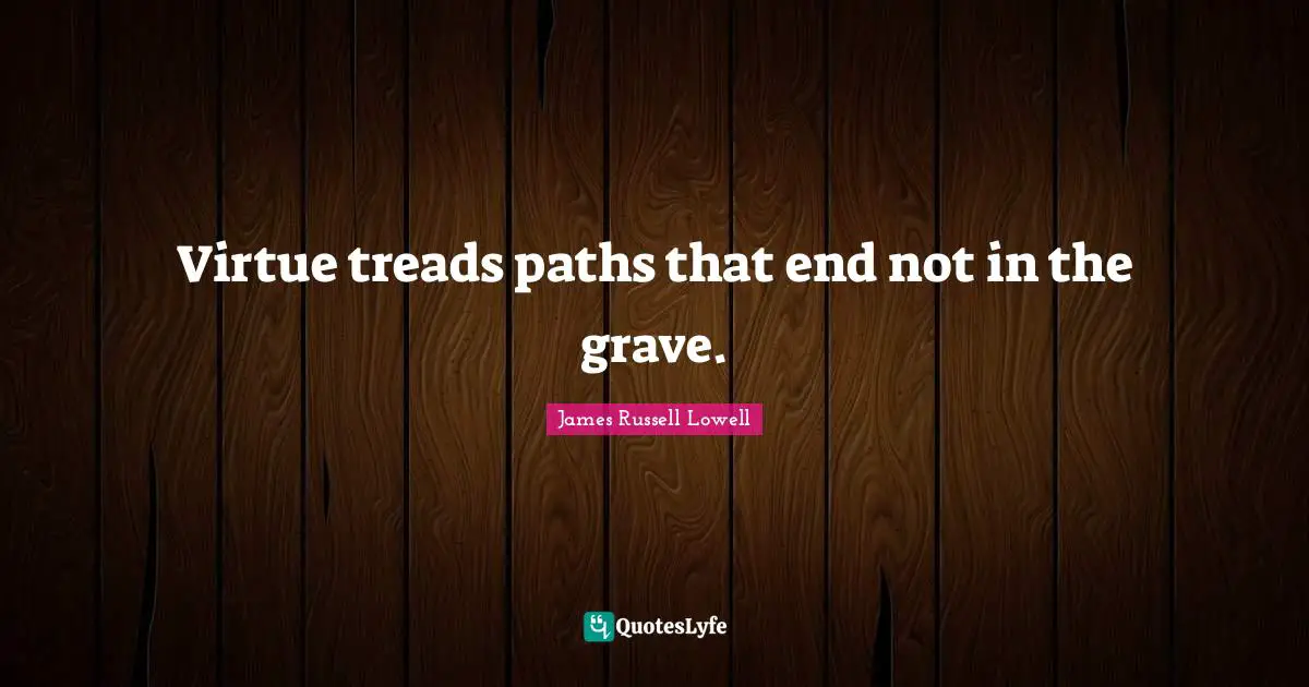 Virtue treads paths that end not in the grave.