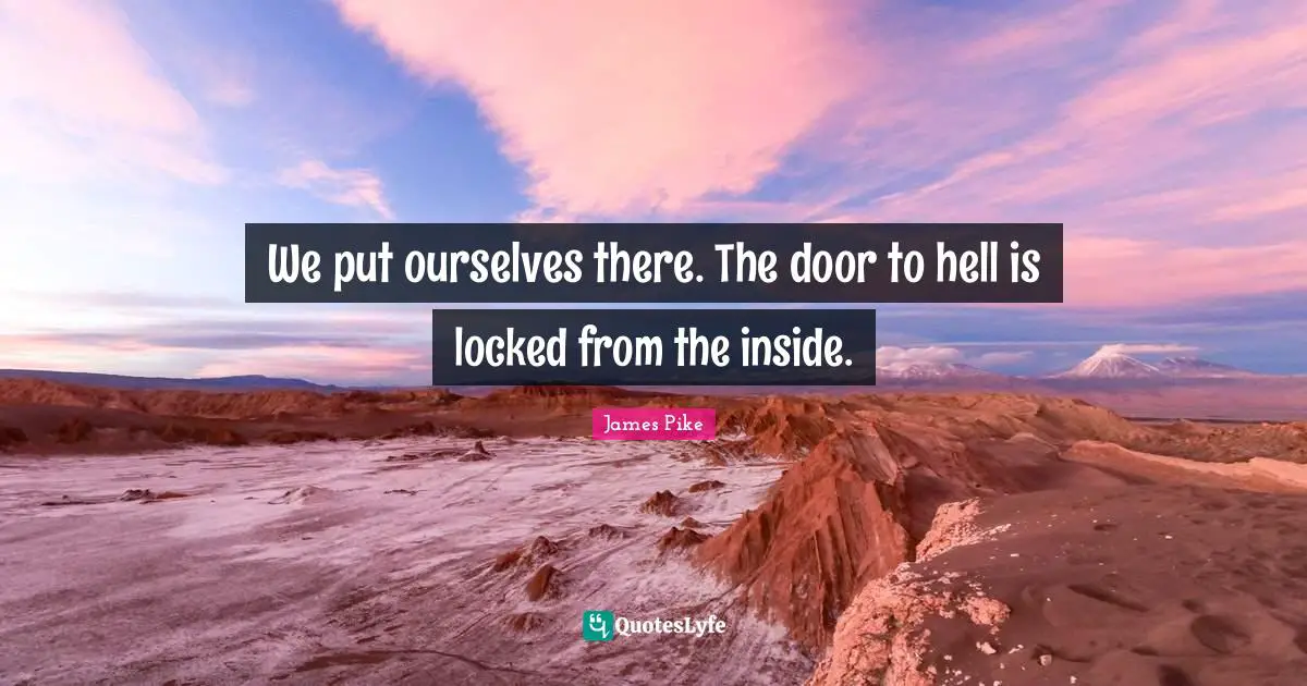 We put ourselves there. The door to hell is locked from the inside.