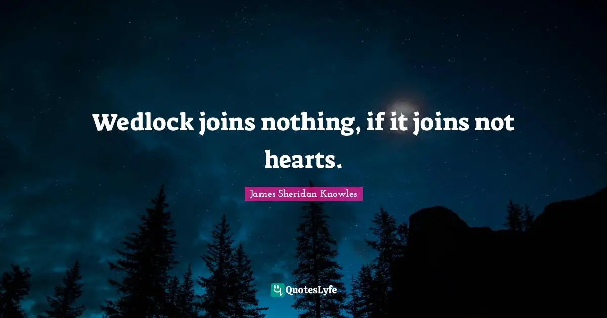Wedlock joins nothing, if it joins not hearts.
