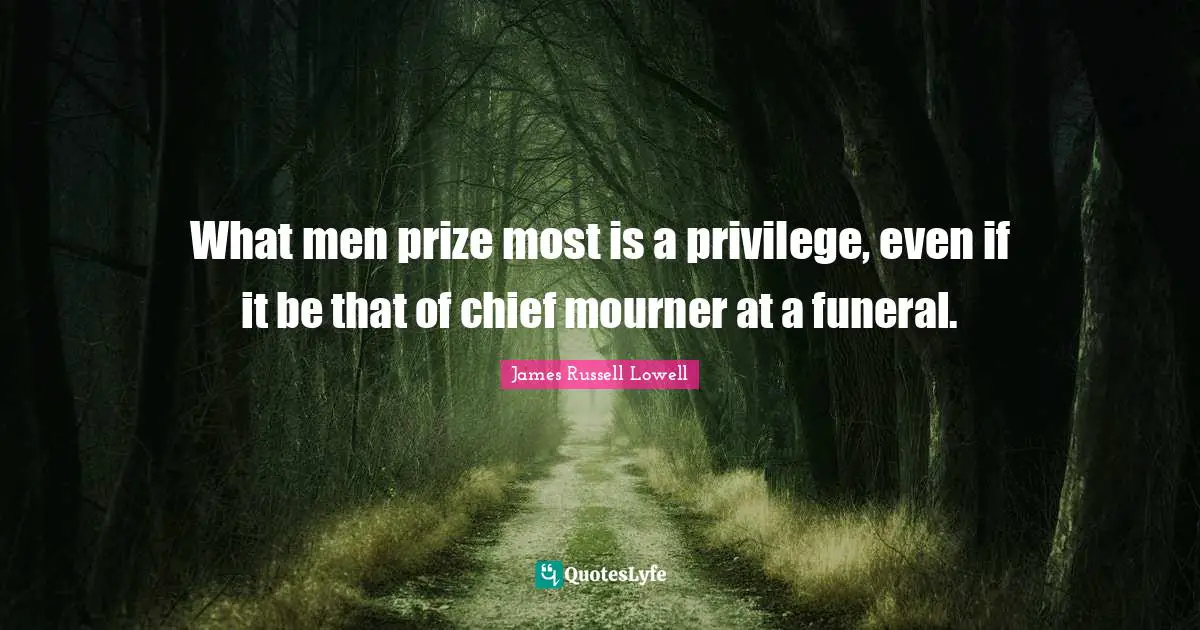 What men prize most is a privilege, even if it be that of chief mourner at a funeral.