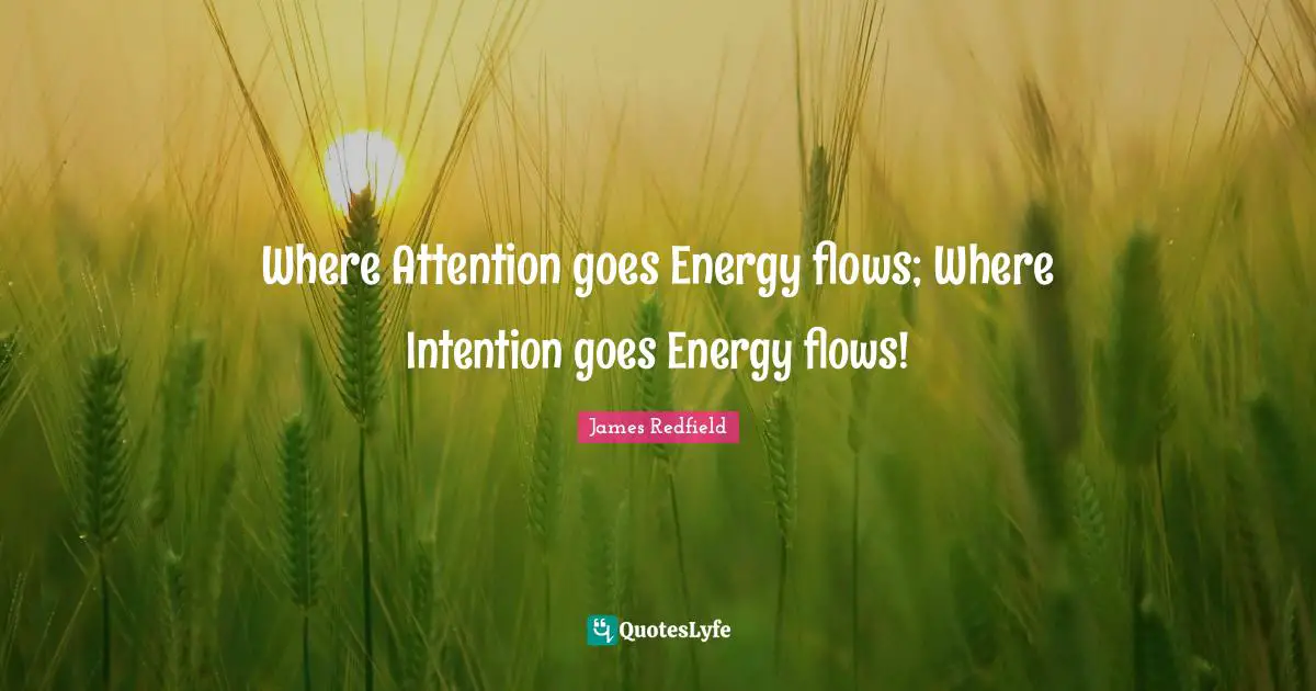 Where Attention goes Energy flows; Where Intention goes Energy flows!