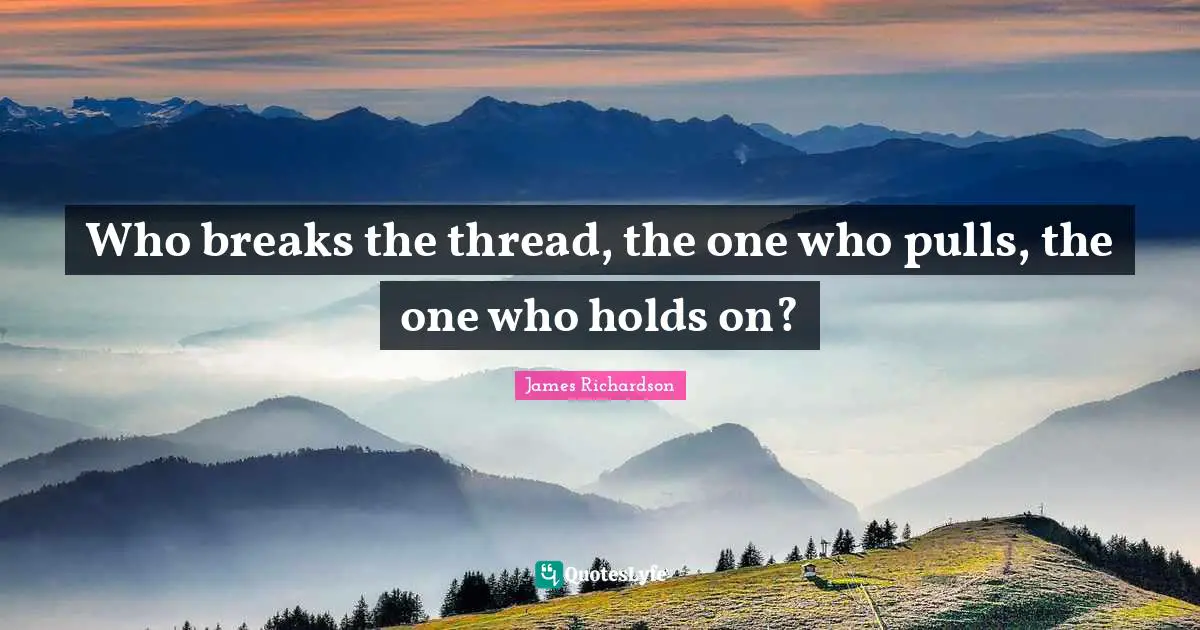 Who breaks the thread, the one who pulls, the one who holds on?