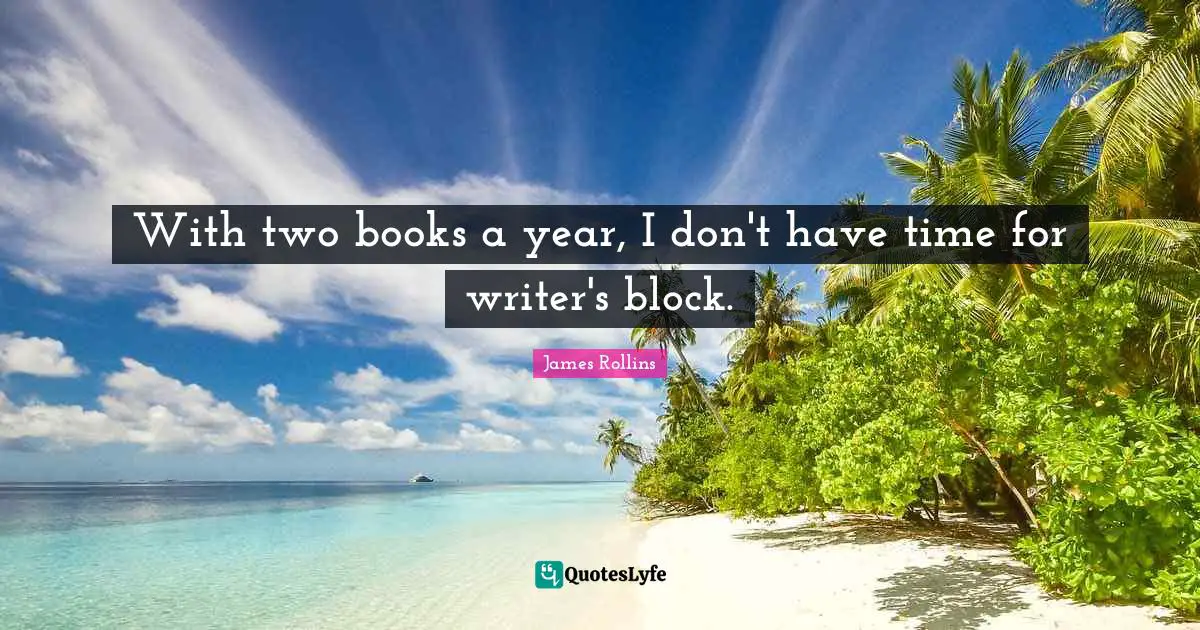 With two books a year, I don't have time for writer's block.