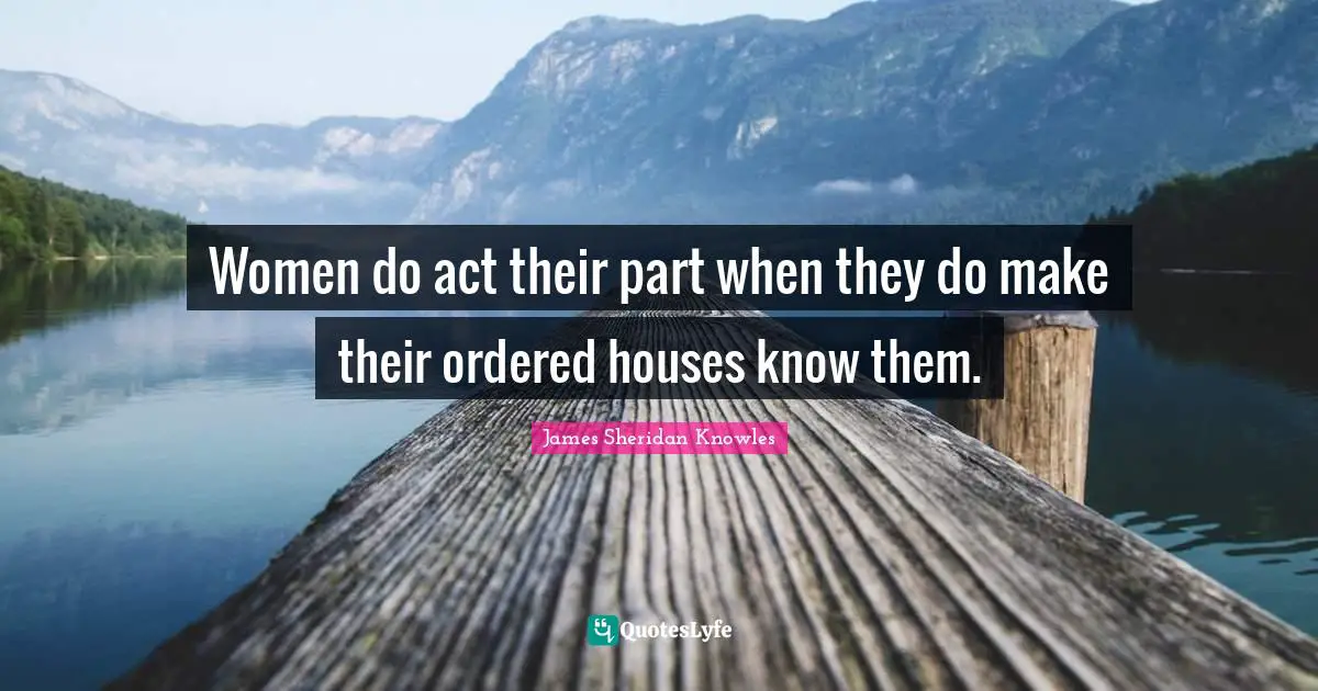 Women do act their part when they do make their ordered houses know them.