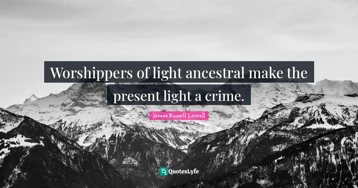 Worshippers of light ancestral make the present light a crime.