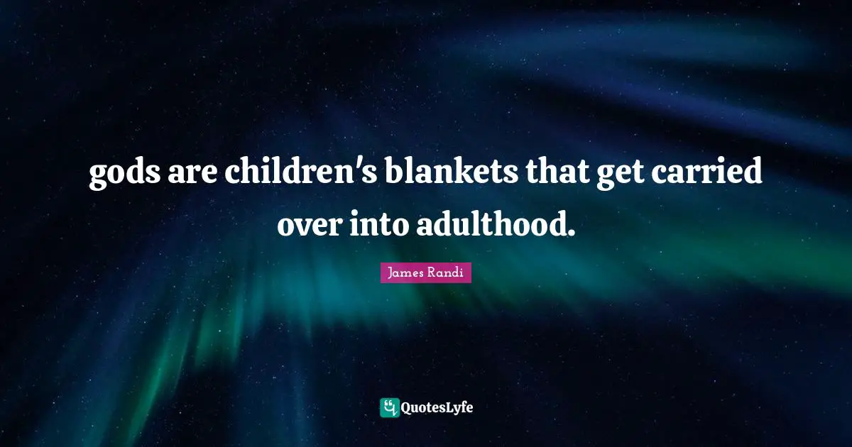 Adulthood Quotes: "gods are children's blankets that get carried over into adulthood."