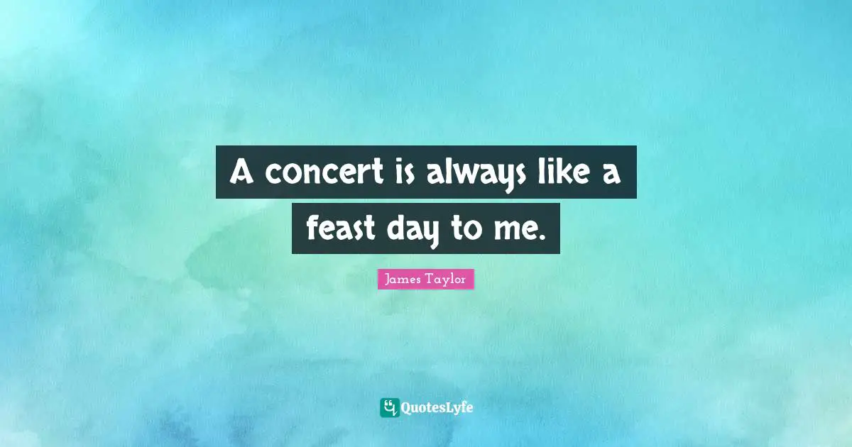 A concert is always like a feast day to me.