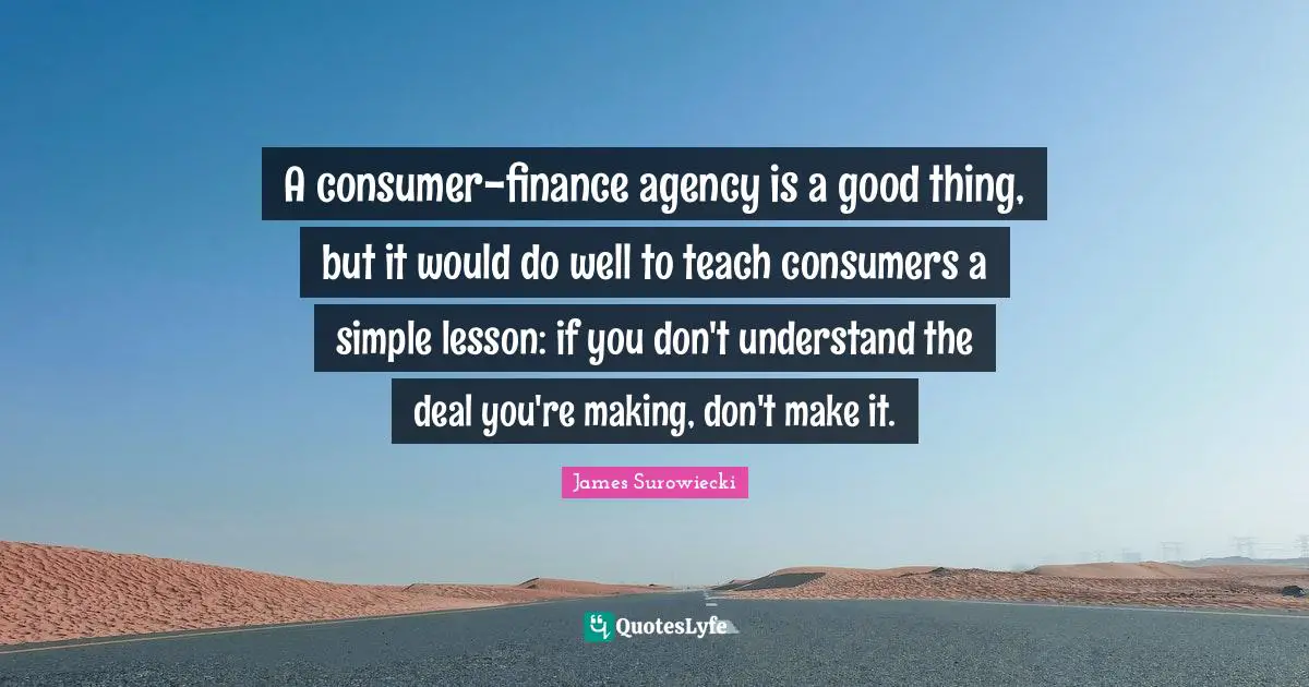 A consumer-finance agency is a good thing, but it would do well to teach consumers a simple lesson: if you don't understand the deal you're making, don't make it.