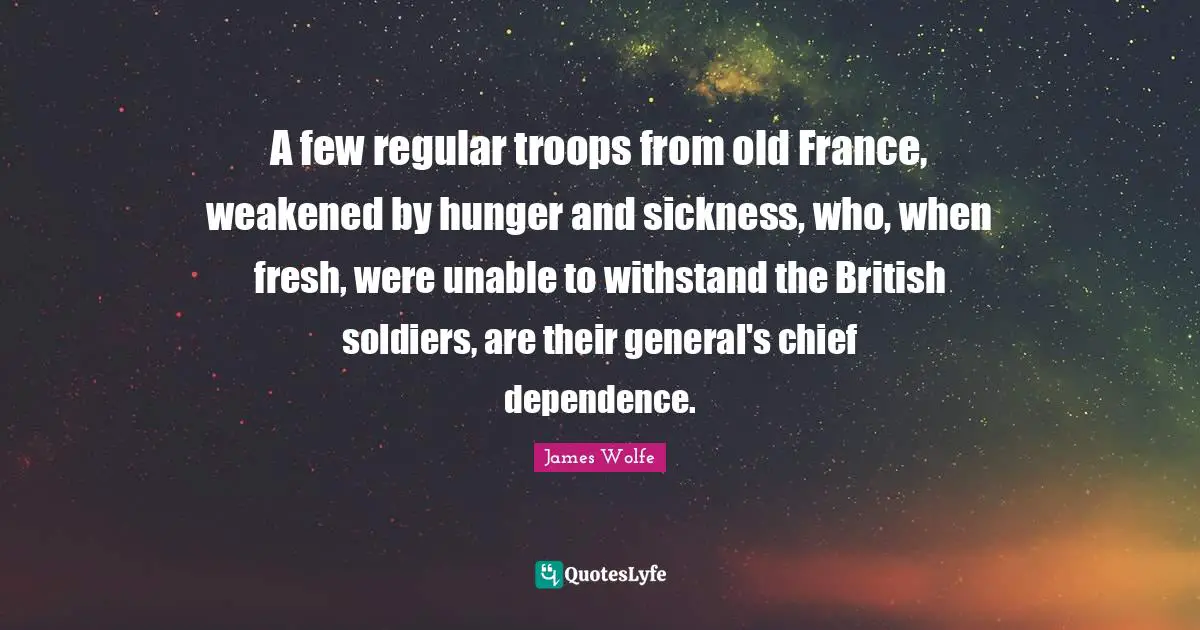 A few regular troops from old France, weakened by hunger and sickness, who, when fresh, were unable to withstand the British soldiers, are their general's chief dependence.