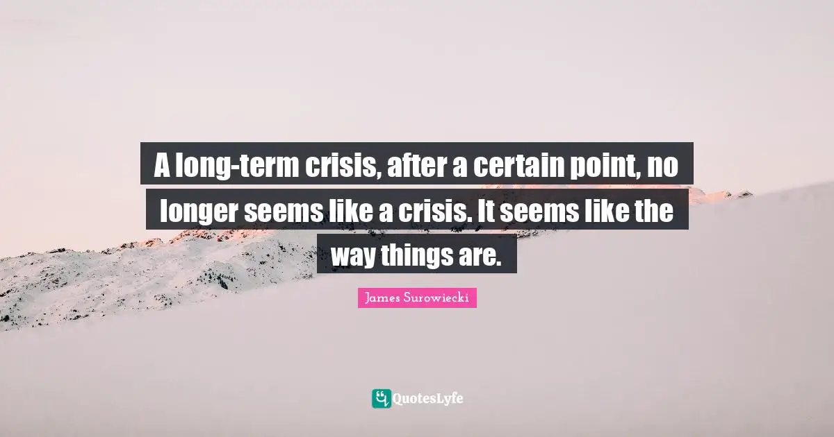 A long-term crisis, after a certain point, no longer seems like a crisis. It seems like the way things are.