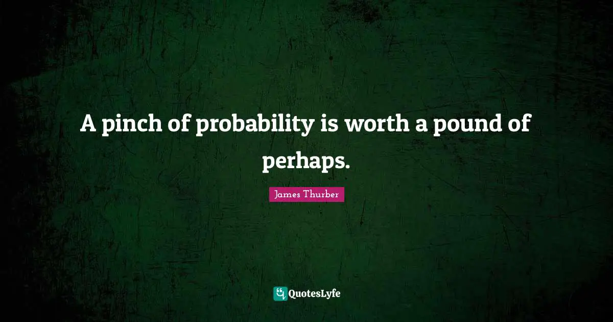 A pinch of probability is worth a pound of perhaps.