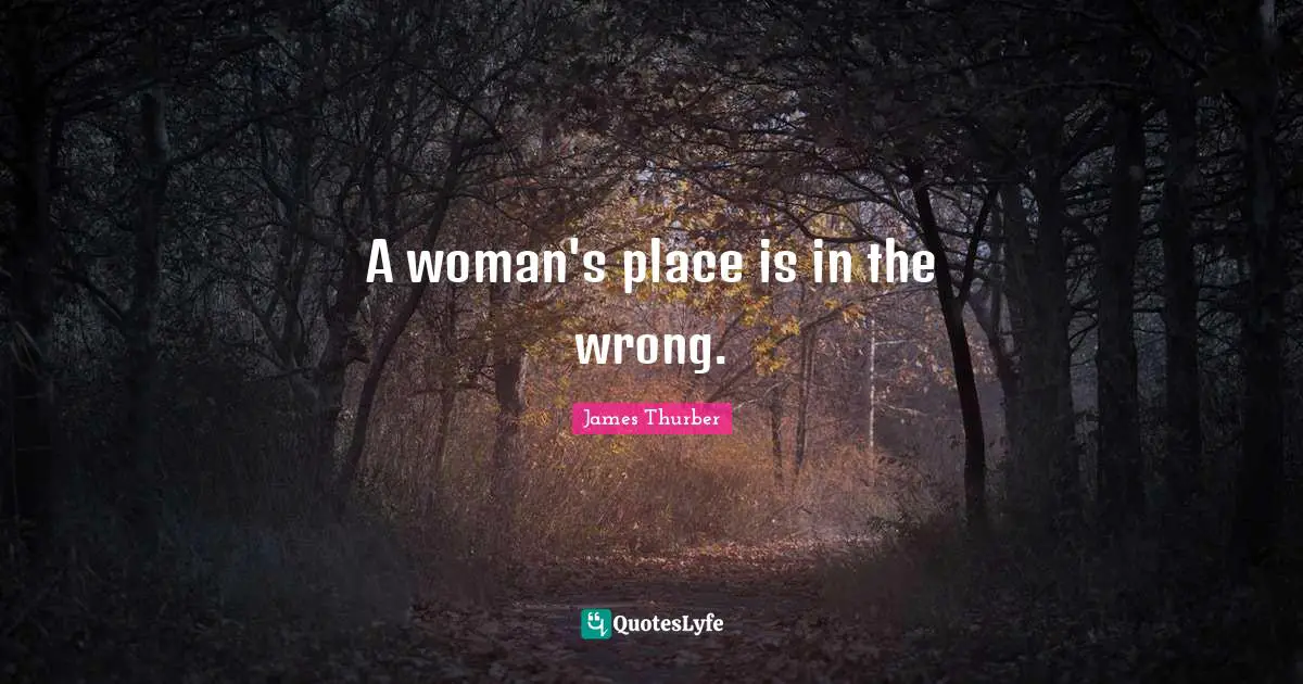 A woman's place is in the wrong.