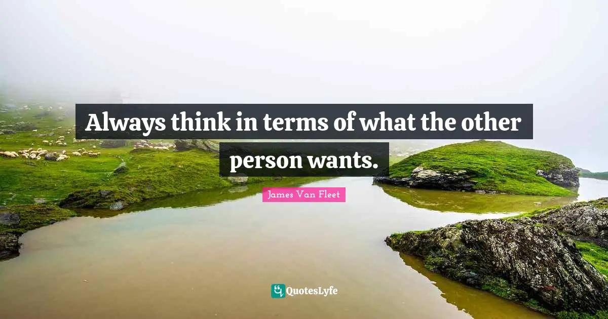 Always think in terms of what the other person wants.