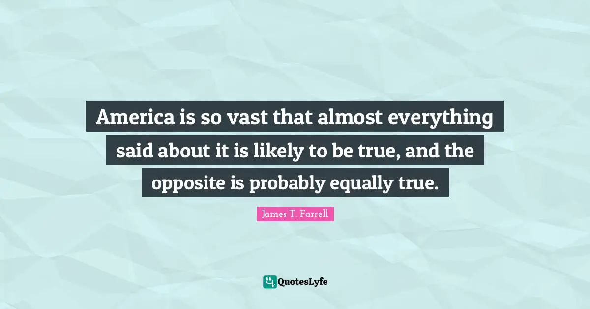 America is so vast that almost everything said about it is likely to be true, and the opposite is probably equally true.