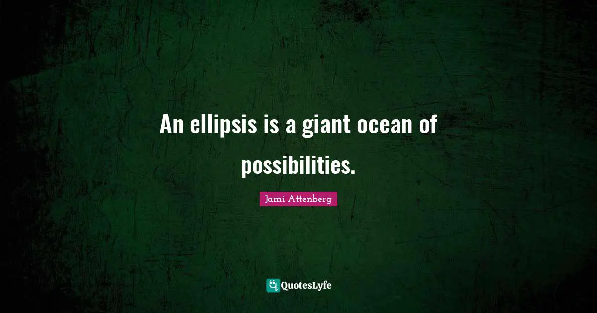An ellipsis is a giant ocean of possibilities.