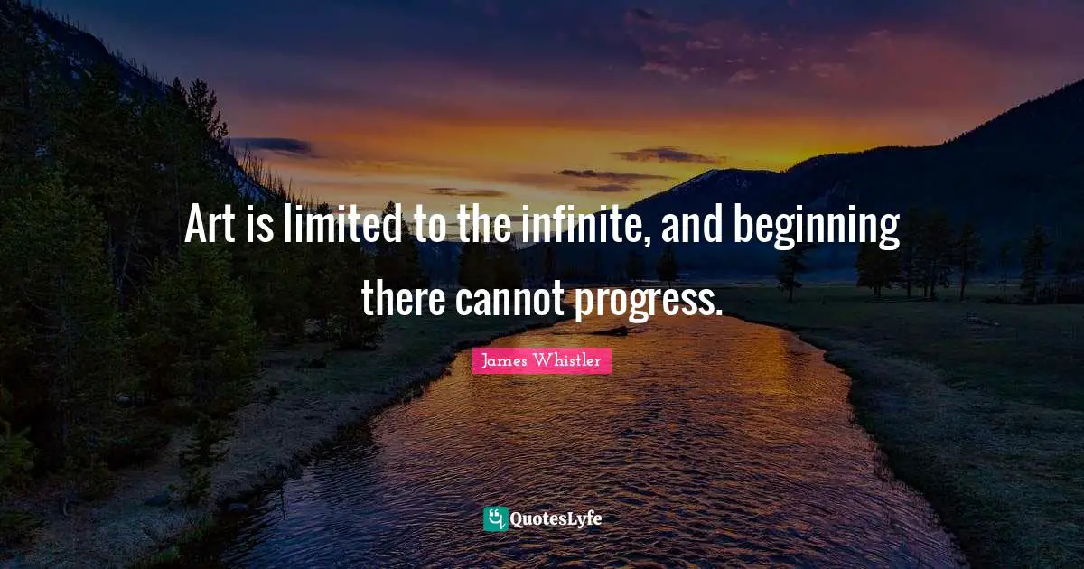 Art is limited to the infinite, and beginning there cannot progress.