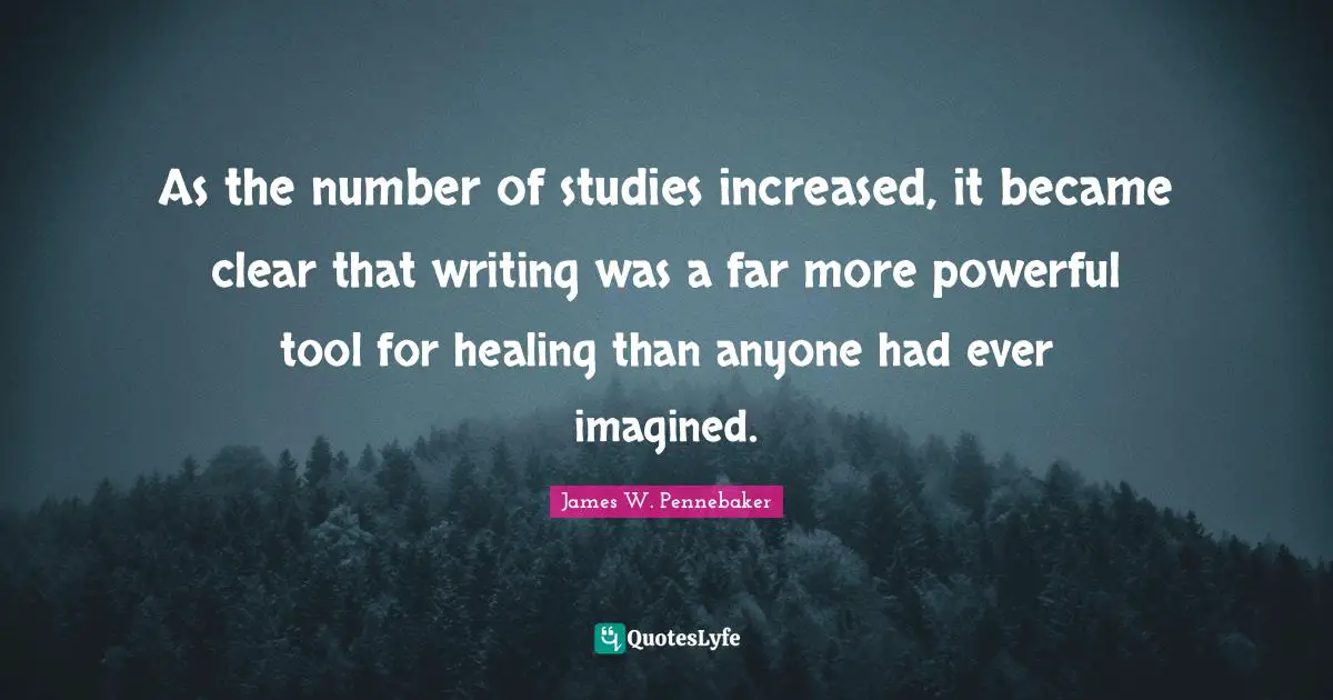 As the number of studies increased, it became clear that writing was a far more powerful tool for healing than anyone had ever imagined.