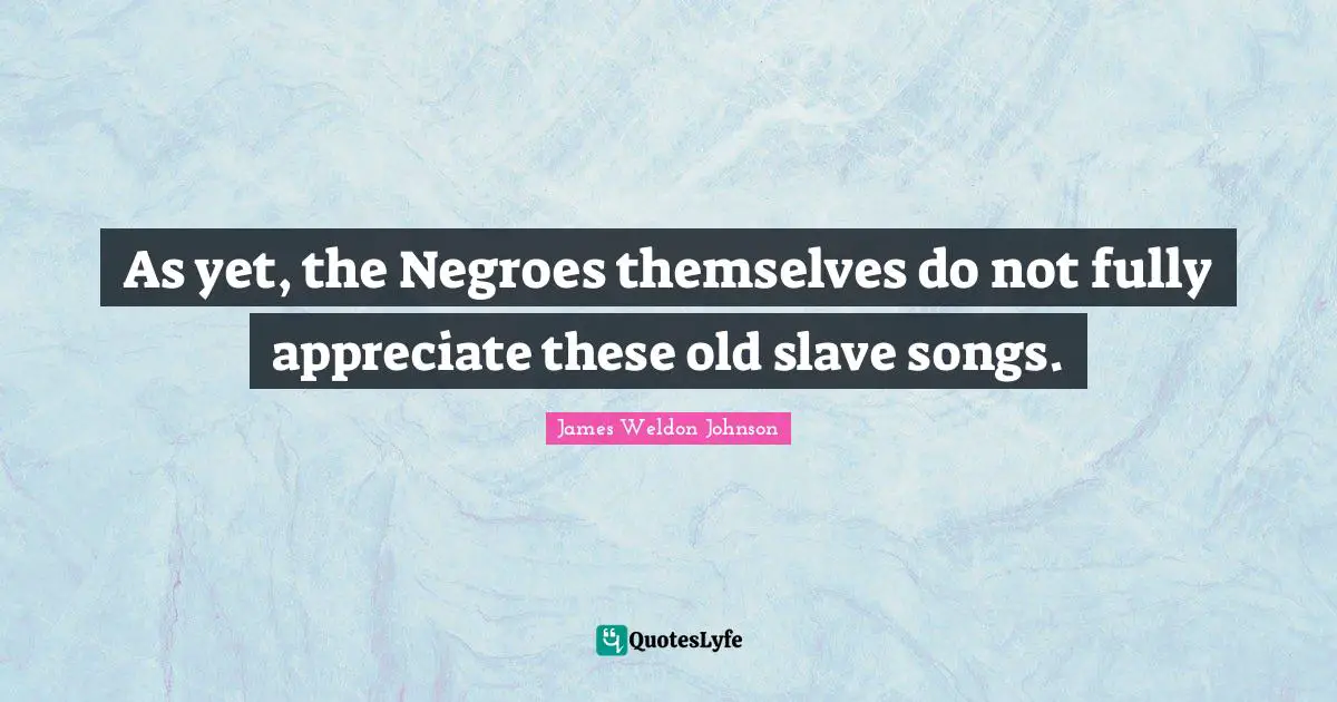 As yet, the Negroes themselves do not fully appreciate these old slave songs.