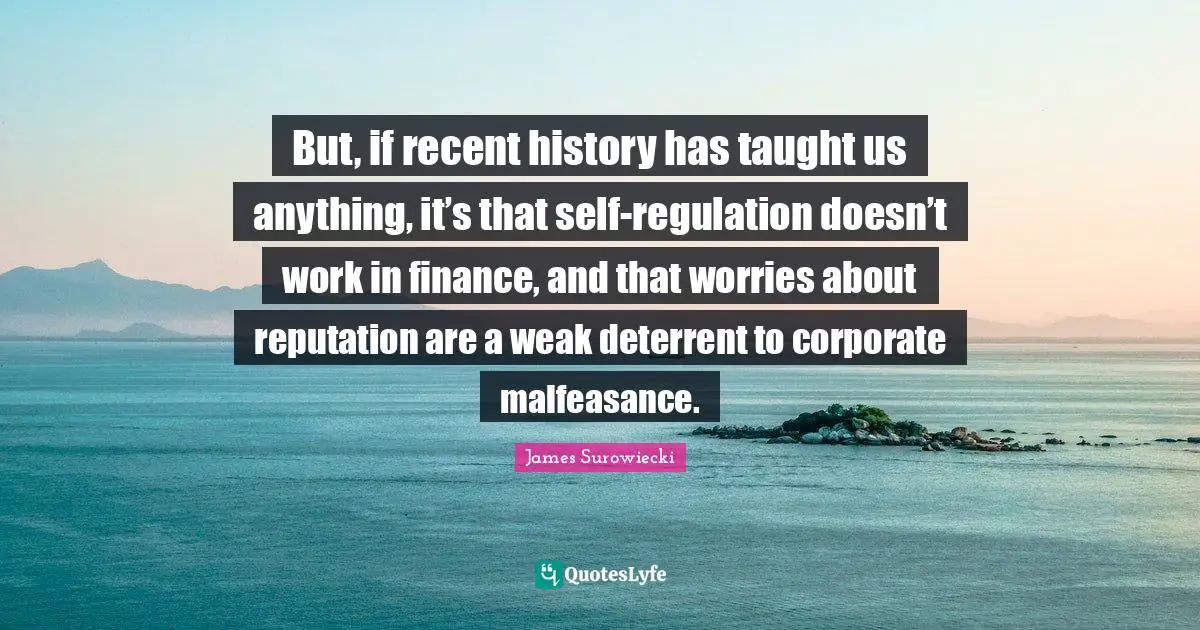 But, if recent history has taught us anything, it’s that self-regulation doesn’t work in finance, and that worries about reputation are a weak deterrent to corporate malfeasance.