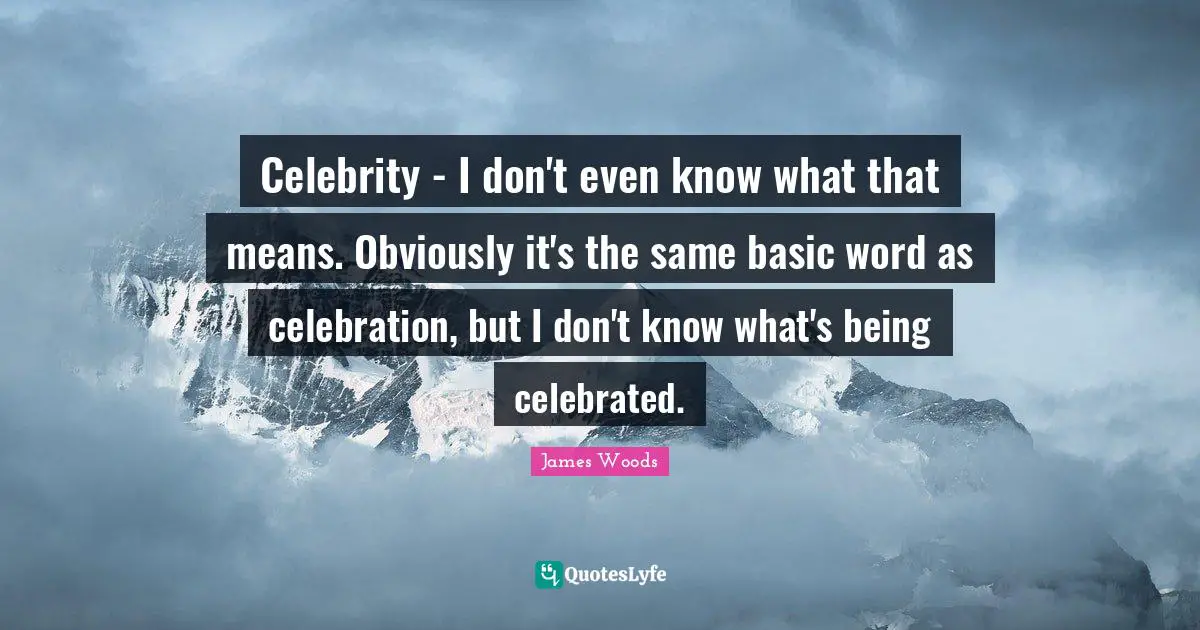 Celebrity - I don't even know what that means. Obviously it's the same basic word as celebration, but I don't know what's being celebrated.