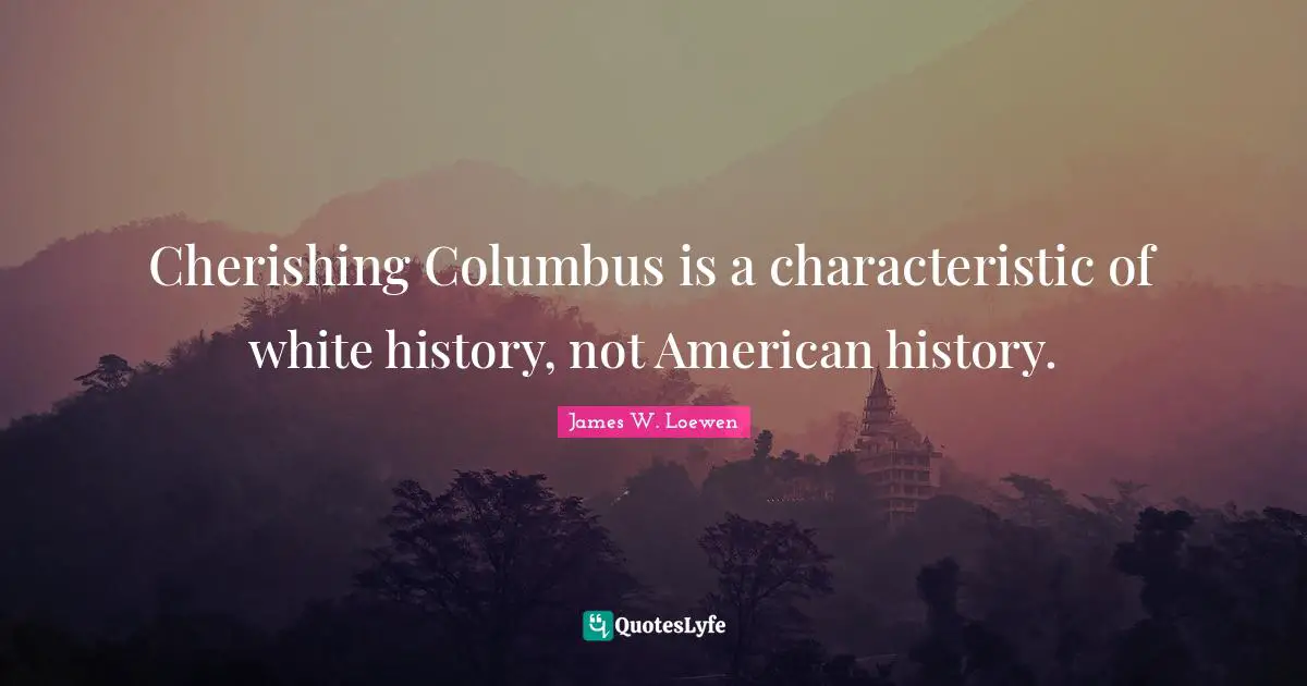 Cherishing Columbus is a characteristic of white history, not American history.