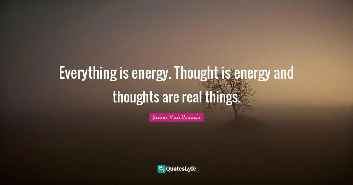 Real Things Quotes: "Everything is energy. Thought is energy and thoughts are real things."