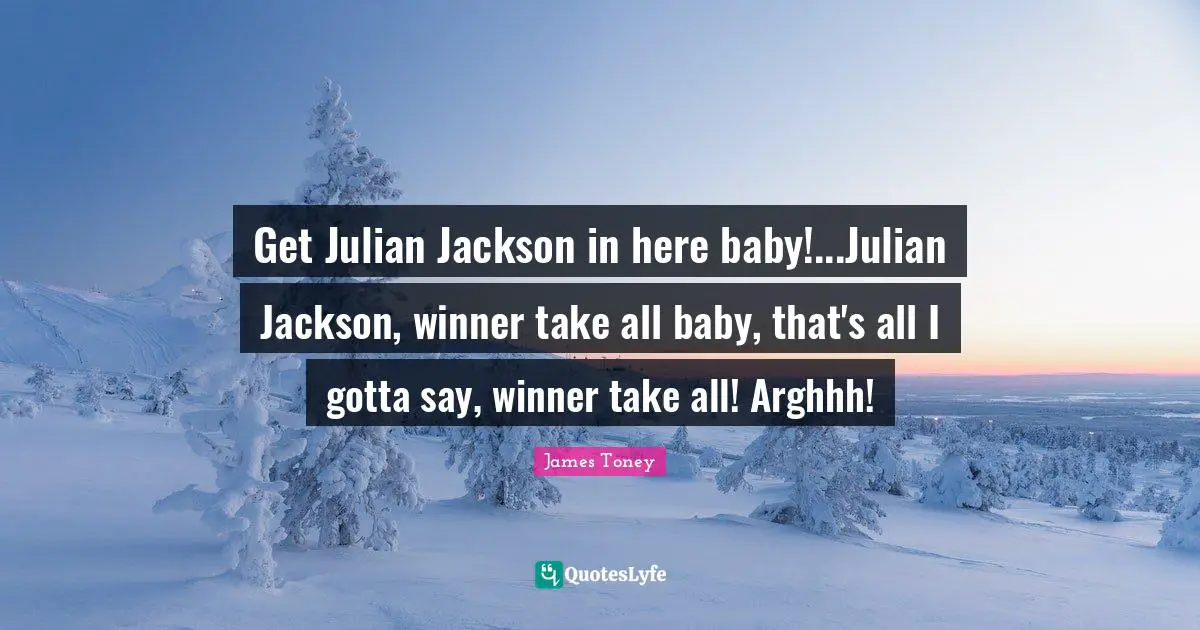Get Julian Jackson in here baby!...Julian Jackson, winner take all baby, that's all I gotta say, winner take all! Arghhh!