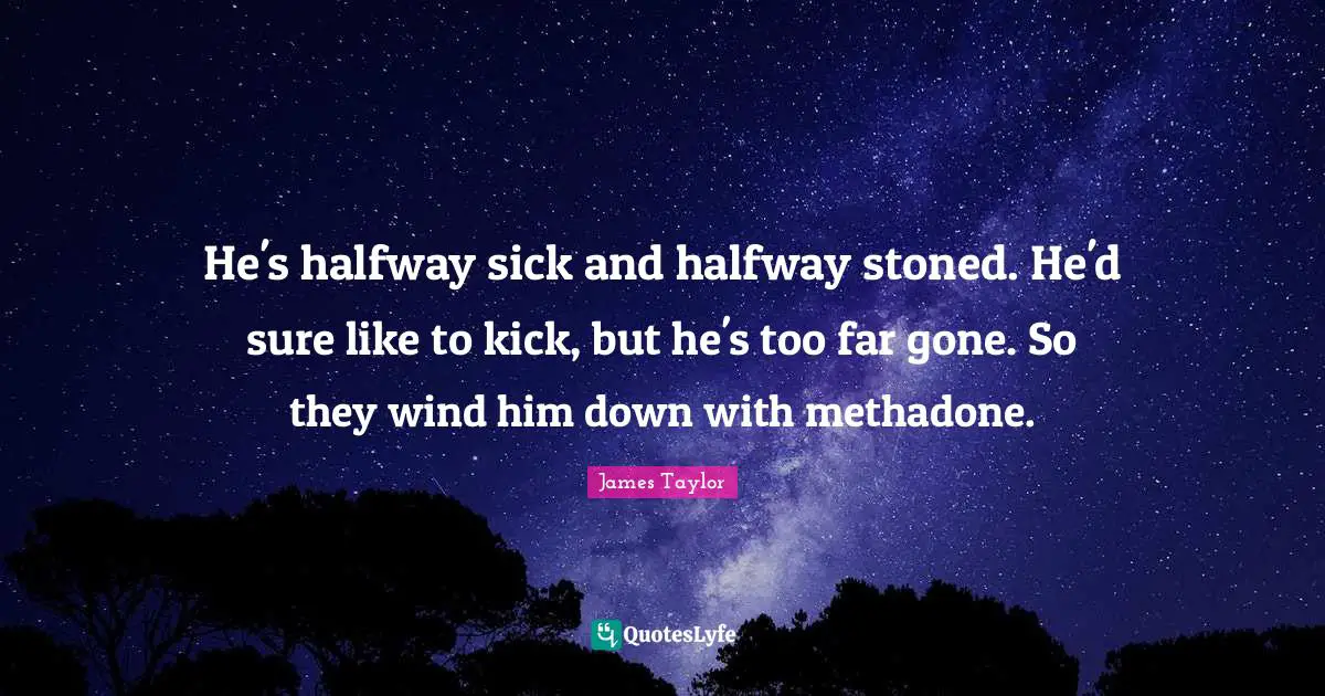 He's halfway sick and halfway stoned. He'd sure like to kick, but he's too far gone. So they wind him down with methadone.
