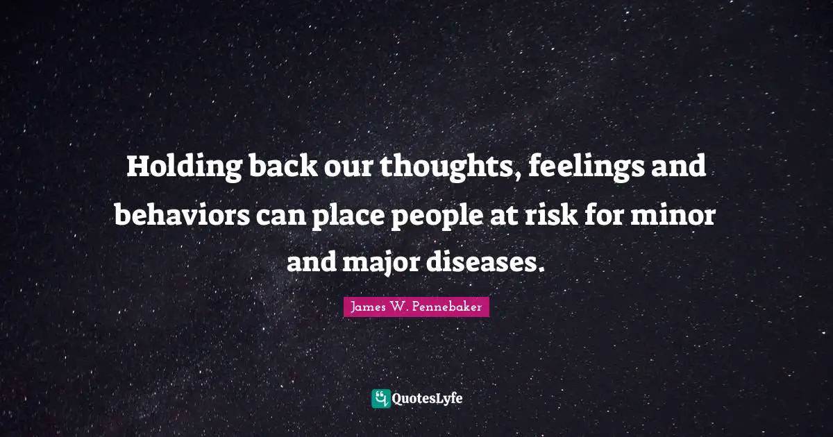 Holding back our thoughts, feelings and behaviors can place people at risk for minor and major diseases.