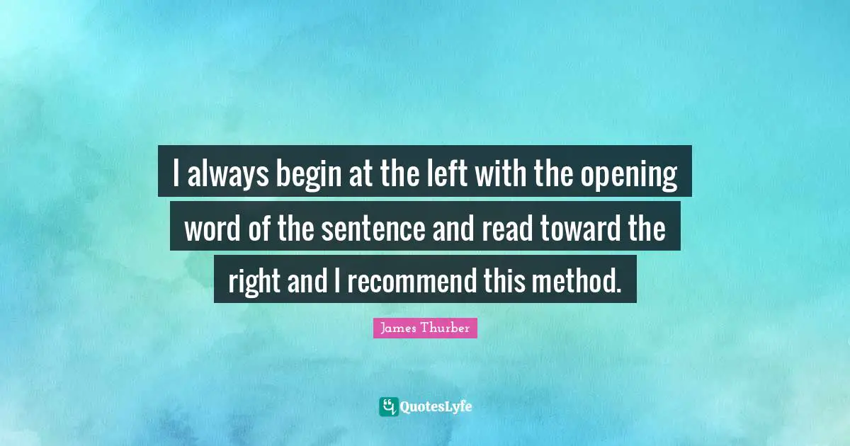 I always begin at the left with the opening word of the sentence and read toward the right and I recommend this method.