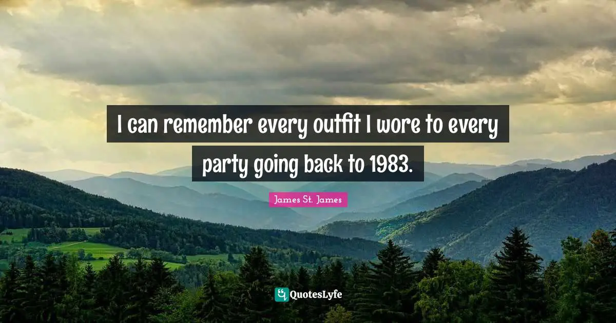I can remember every outfit I wore to every party going back to 1983.