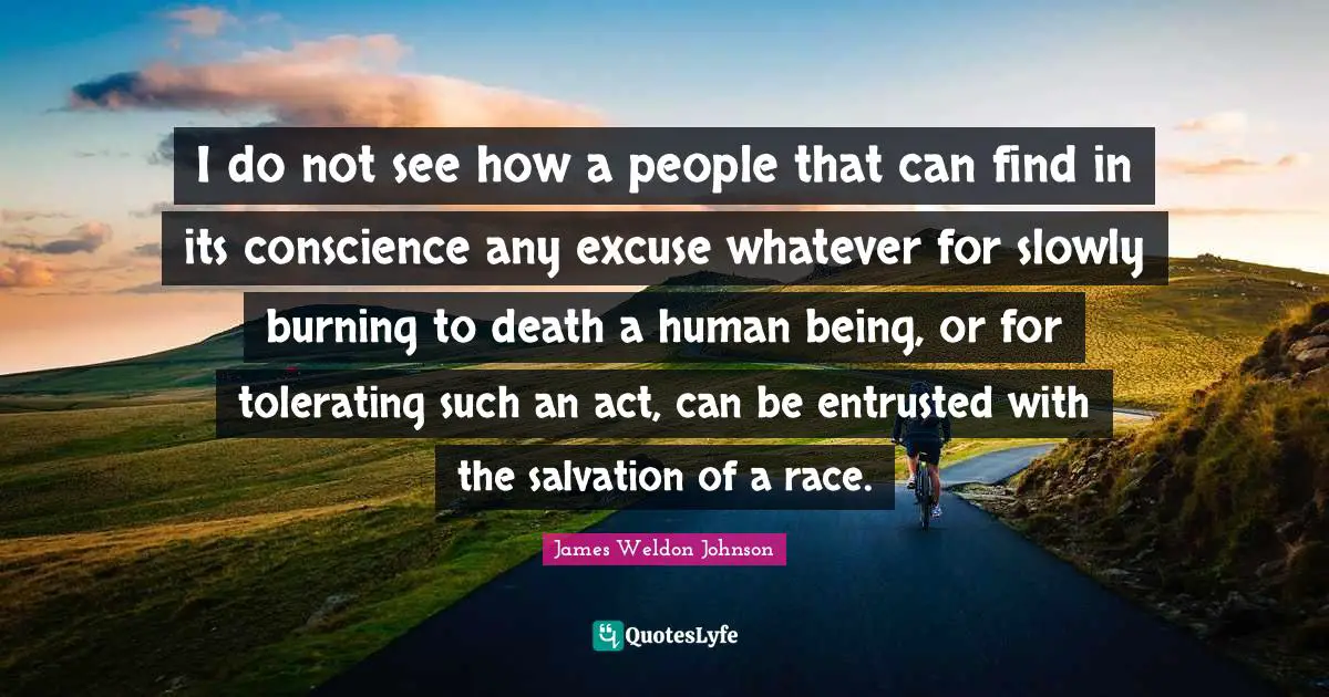 I do not see how a people that can find in its conscience any excuse whatever for slowly burning to death a human being, or for tolerating such an act, can be entrusted with the salvation of a race.