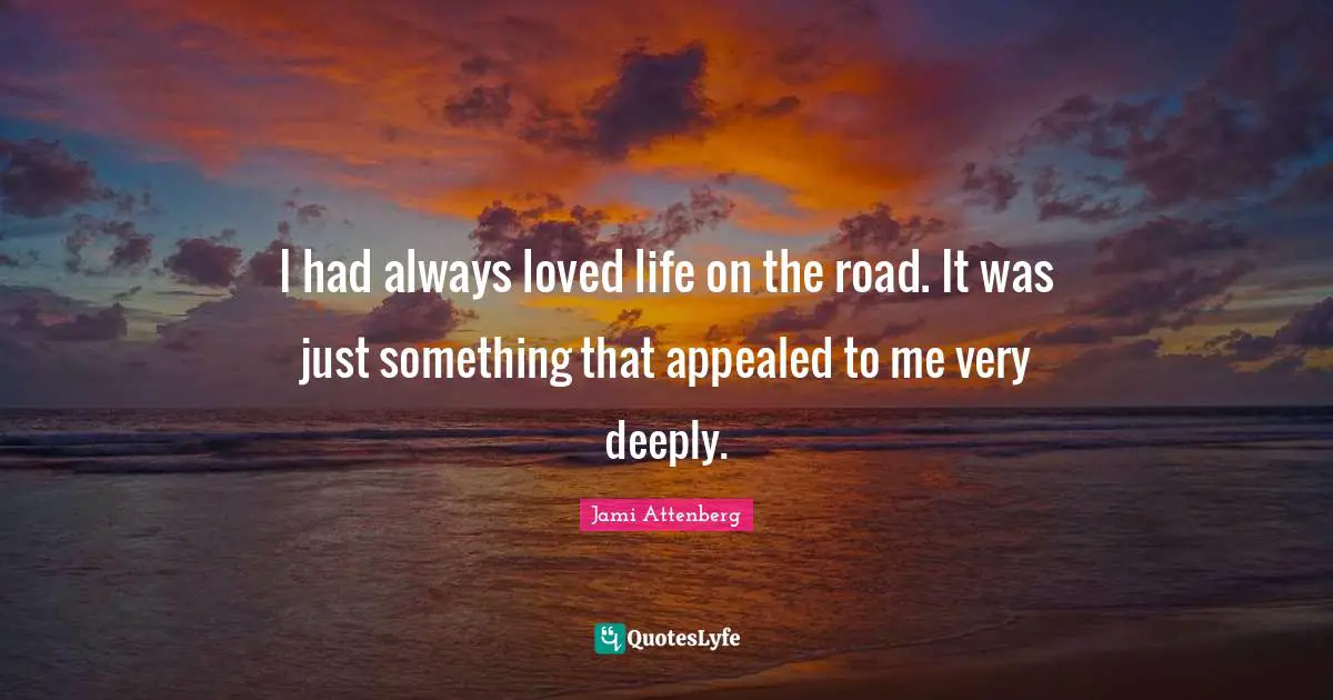 I had always loved life on the road. It was just something that appealed to me very deeply.