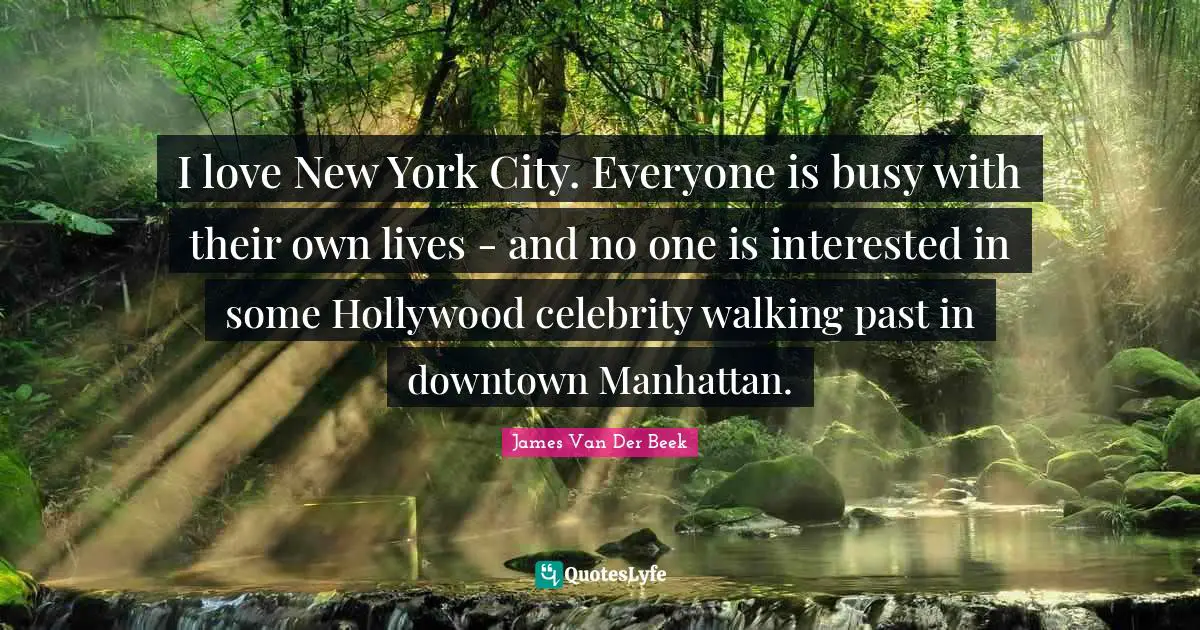 New York Quotes: "I love New York City. Everyone is busy with their own lives - and no one is interested in some Hollywood celebrity walking past in downtown Manhattan."