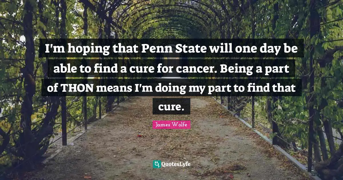 Thon Quotes: "I'm hoping that Penn State will one day be able to find a cure for cancer. Being a part of THON means I'm doing my part to find that cure."