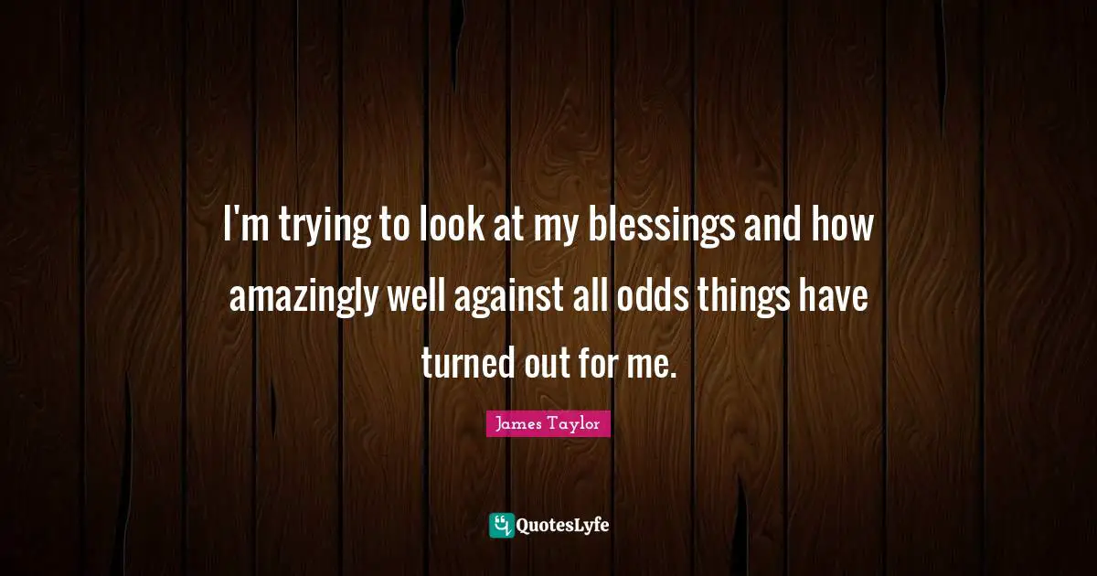 I'm trying to look at my blessings and how amazingly well against all odds things have turned out for me.