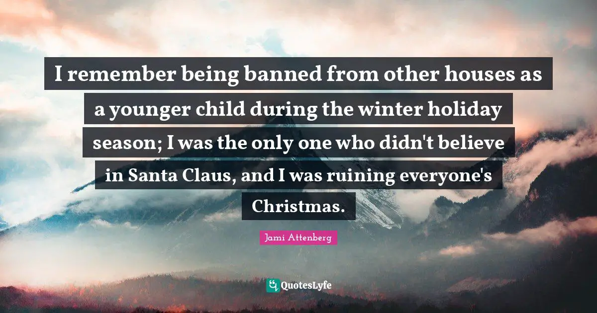 Holiday Season Quotes: "I remember being banned from other houses as a younger child during the winter holiday season; I was the only one who didn't believe in Santa Claus, and I was ruining everyone's Christmas."