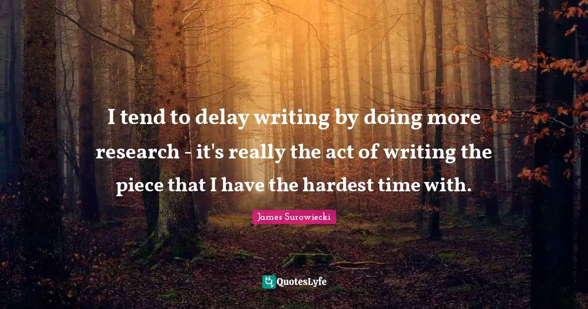 I tend to delay writing by doing more research - it's really the act of writing the piece that I have the hardest time with.