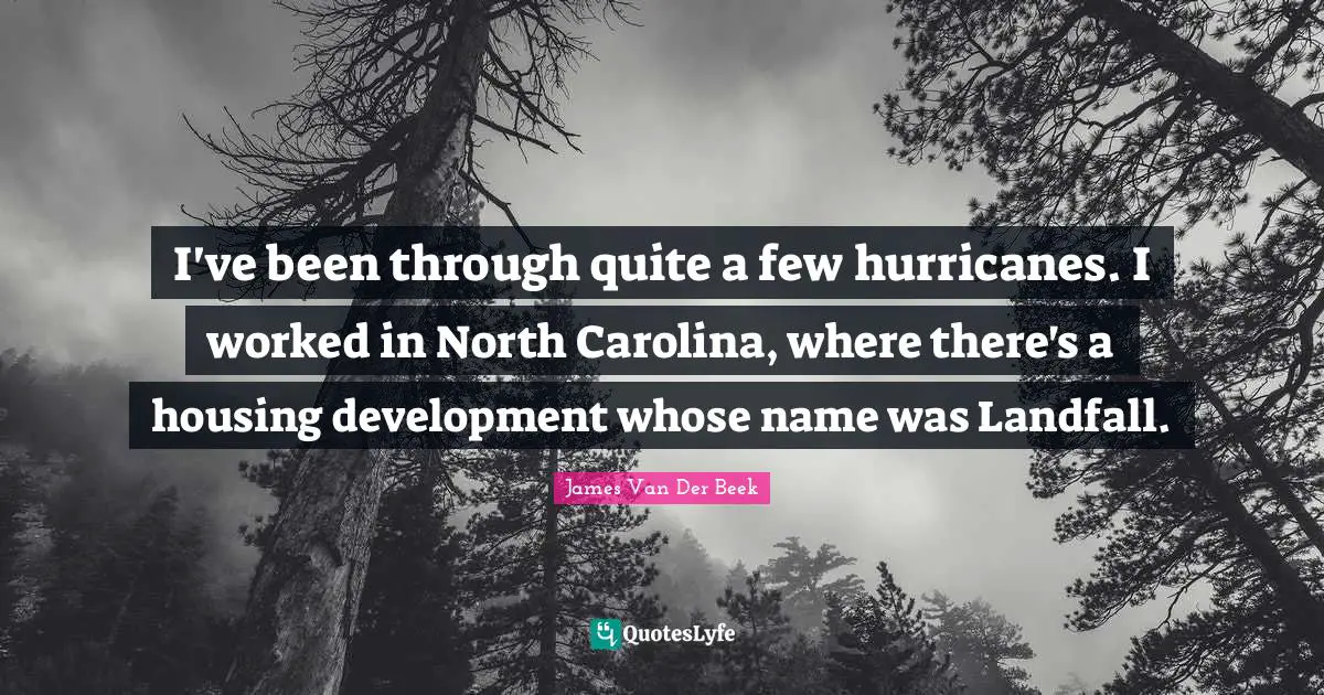 Hurricanes Quotes: "I've been through quite a few hurricanes. I worked in North Carolina, where there's a housing development whose name was Landfall."