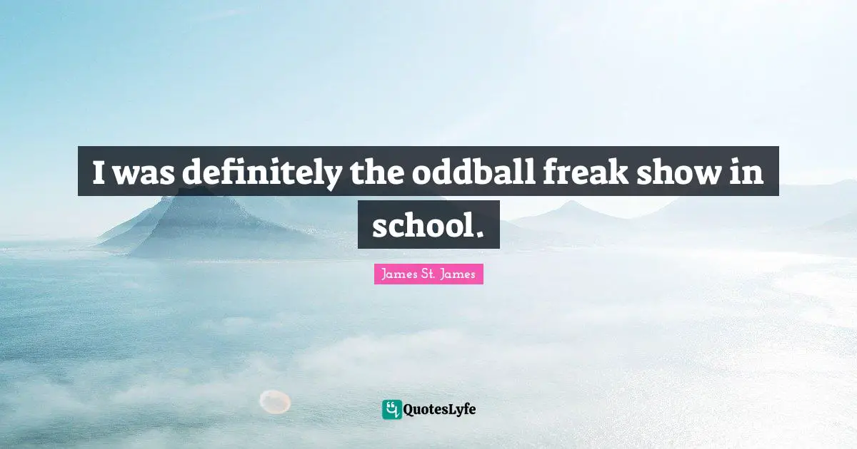 I was definitely the oddball freak show in school.