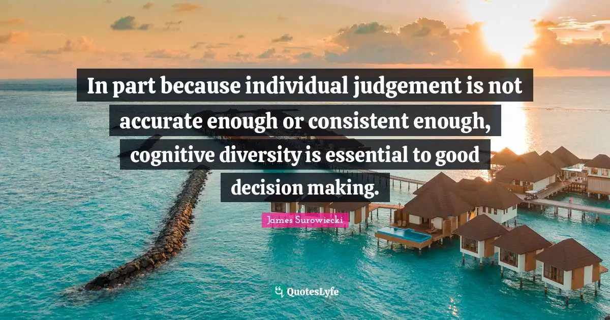 Good Decision Quotes: "In part because individual judgement is not accurate enough or consistent enough, cognitive diversity is essential to good decision making."